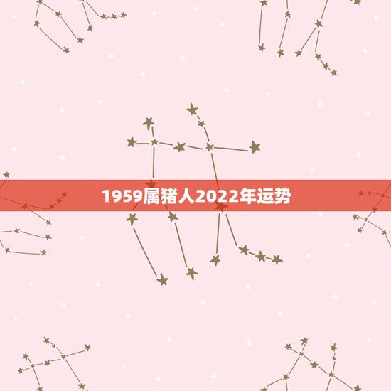 1959属猪人2022年运势，1959年阳历5月13日今天运势