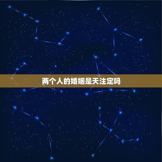 两个人的婚姻是天注定吗，姻缘真的是天注定的吗