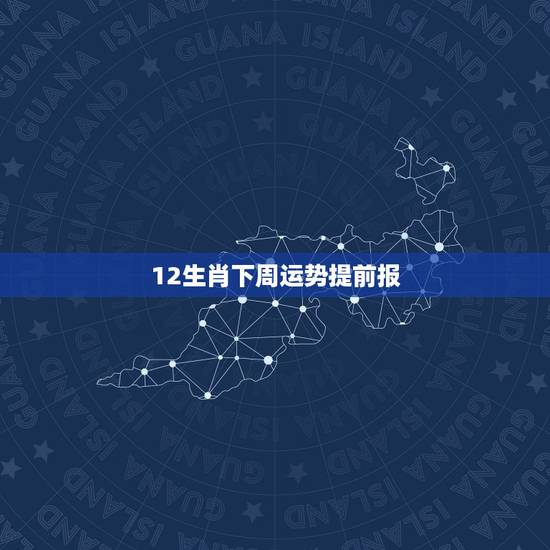 12生肖下周运势提前报 下周运势最好的生肖 12生肖下周运势提前报 下周运势最好的生肖