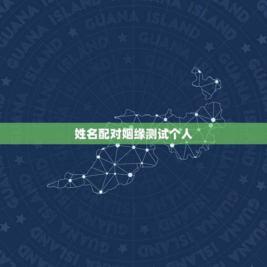 姓名配对姻缘测试个人，姓名配对免费测姻缘