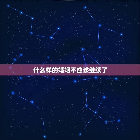 什么样的婚姻不应该继续了,跪求:什么样的婚姻不该继续?什么样的夫妻感情 什么样的婚姻不应该继续了,跪求:什么样的婚姻不该继续?什么样的夫妻感情
