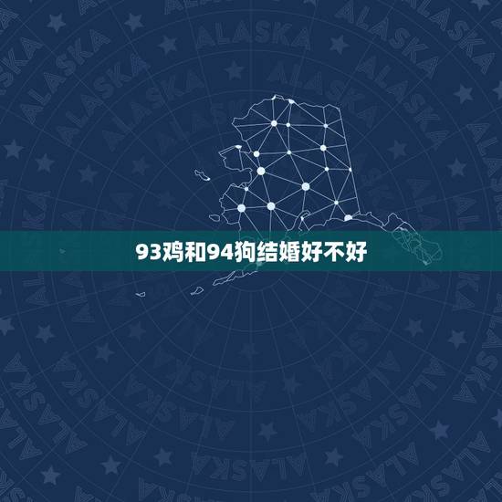 93鸡和94狗结婚好不好，93年的鸡过了28岁会越来越好