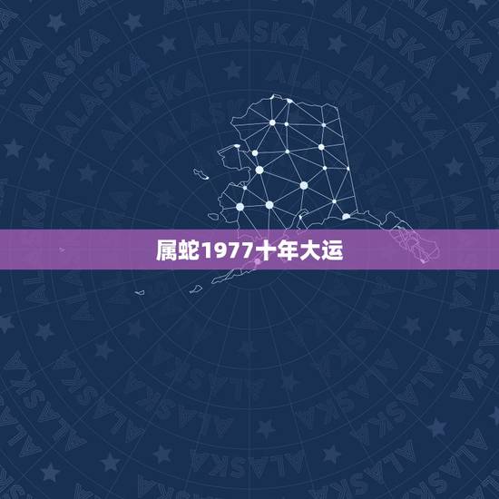 属蛇1977十年大运 77年属蛇46岁以后的一生命运