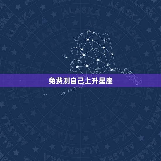 免费测自己上升星座,我想知道我自己的上升星座? 免费测自己上升星座,我想知道我自己的上升星座?