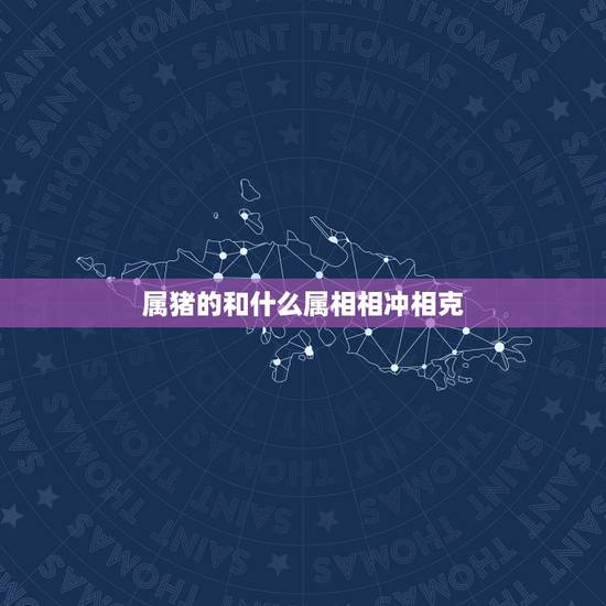 属猪的和什么属相相冲相克,正月十一的生日属猪和什么属相相冲 属猪的和什么属相相冲相克,正月十一的生日属猪和什么属相相冲