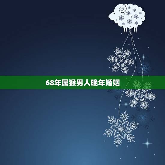 68年属猴男人晚年婚姻,68年属猴人的婚姻 68年属猴男人晚年婚姻,68年属猴人的婚姻