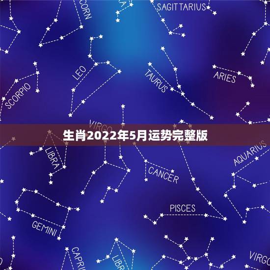 生肖2022年5月运势完整版,2022年运势更好的生肖 生肖2022年5月运势完整版,2022年运势更好的生肖