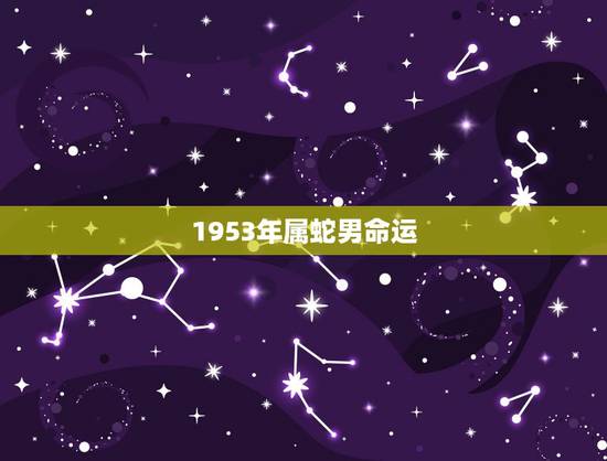1953年属蛇男命运,1953年5月初5帝王八字 1953年属蛇男命运,1953年5月初5帝王八字