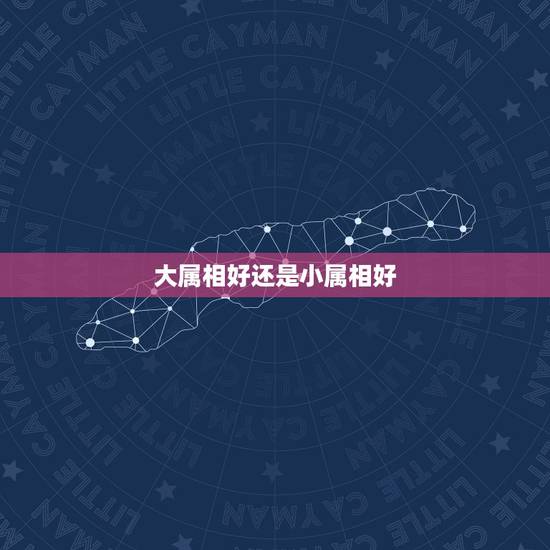 大属相好还是小属相好，什么属相最好