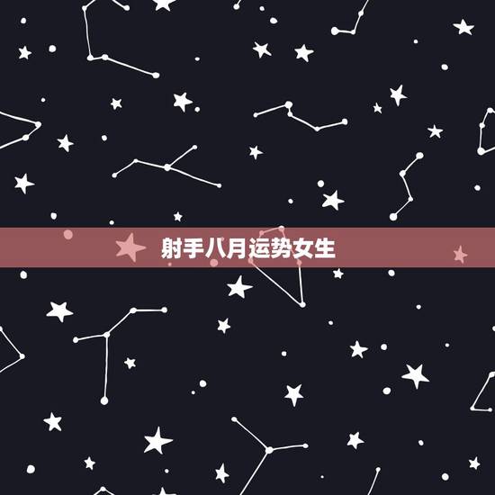 射手八月运势女生,射手座女生8月运势怎么样? 射手八月运势女生,射手座女生8月运势怎么样?