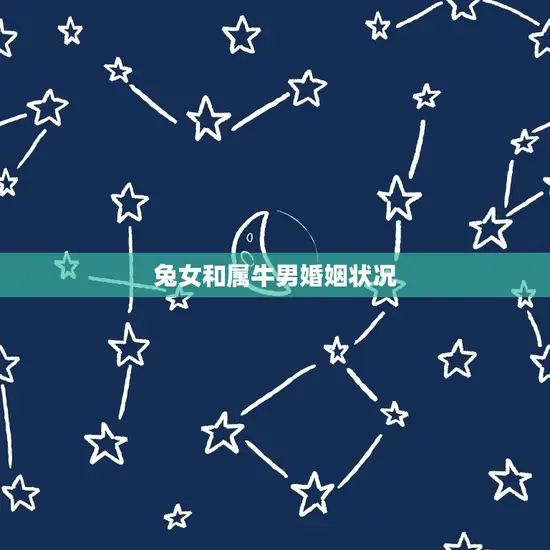 兔女和属牛男婚姻状况 兔女和属牛男婚姻状况