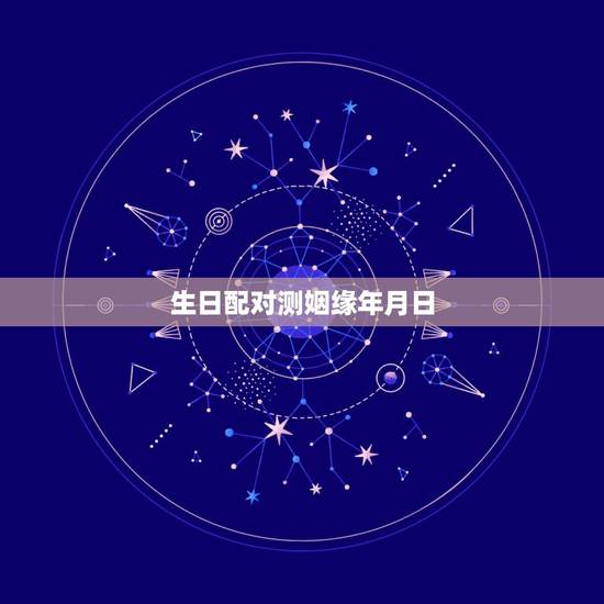 生日配对测姻缘年月日,高分求根据生日测算姻缘! 生日配对测姻缘年月日,高分求根据生日测算姻缘!