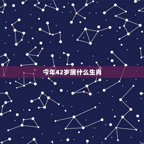 今年42岁属什么生肖，42周岁属什么