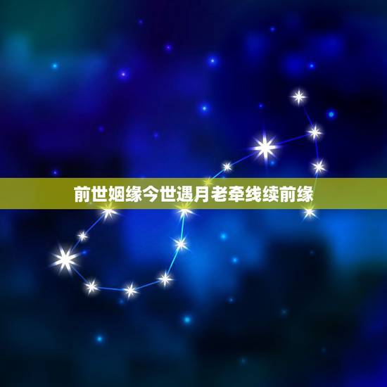 前世姻缘今世遇月老牵线续前缘,有前世姻缘今世会再续缘吗 前世姻缘今世遇月老牵线续前缘,有前世姻缘今世会再续缘吗