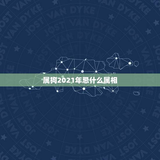 属狗2021年忌什么属相，2021年属狗人如何化解
