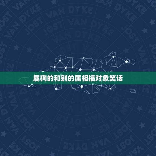 属狗的和别的属相搞对象笑话,生肖:属狗和什么属相可以做结婚对象? 属狗的和别的属相搞对象笑话,生肖:属狗和什么属相可以做结婚对象?