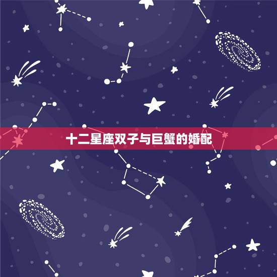 十二星座双子与巨蟹的婚配,新星座的双子座和巨蟹座合吗 十二星座双子与巨蟹的婚配,新星座的双子座和巨蟹座合吗