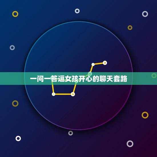 一问一答逗女孩开心的聊天套路，逗女孩开心的聊天套路