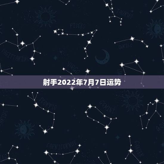 射手2022年7月7日运势，射手座七月星座运势