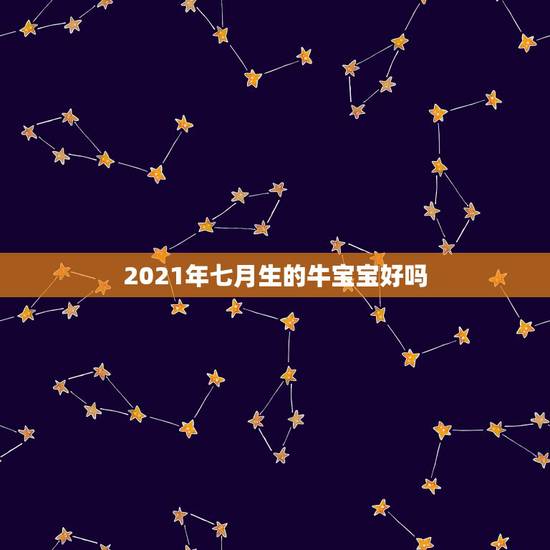 2021年七月生的牛宝宝好吗，2021年的牛宝宝命好吗