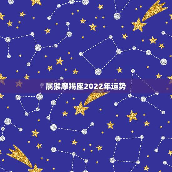 属猴摩羯座2022年运势，摩羯座2021年运势