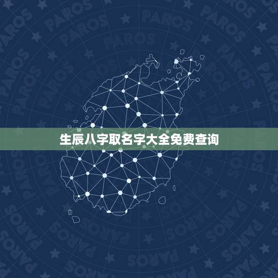 生辰八字取名字大全免费查询,生辰八字取名查询 生辰八字取名字大全免费查询,生辰八字取名查询