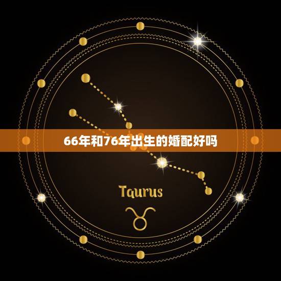 66年和76年出生的婚配好吗，66年出生的人命能与76年生的婚配吗？