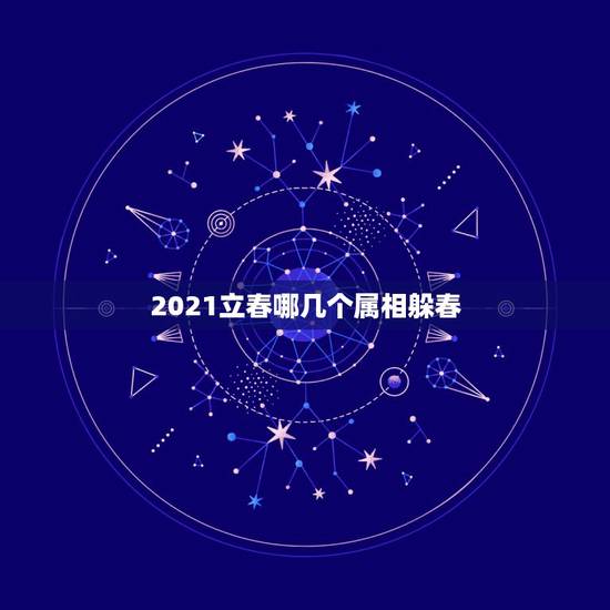 2021立春哪几个属相躲春,2021年躲春时间和方法 2021立春哪几个属相躲春,2021年躲春时间和方法