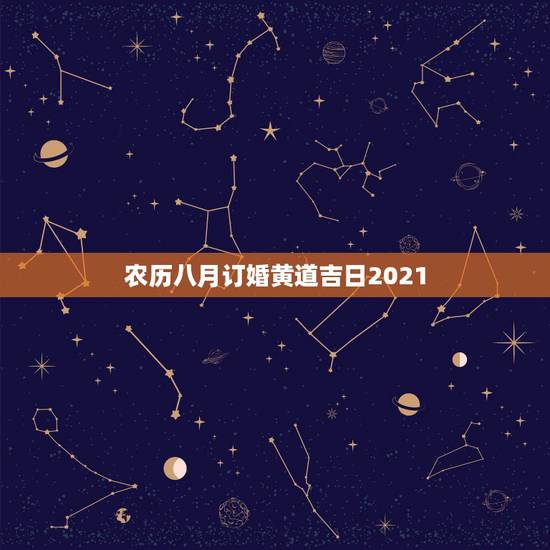 农历八月订婚黄道吉日2021，2021年8月黄道吉日有哪几天