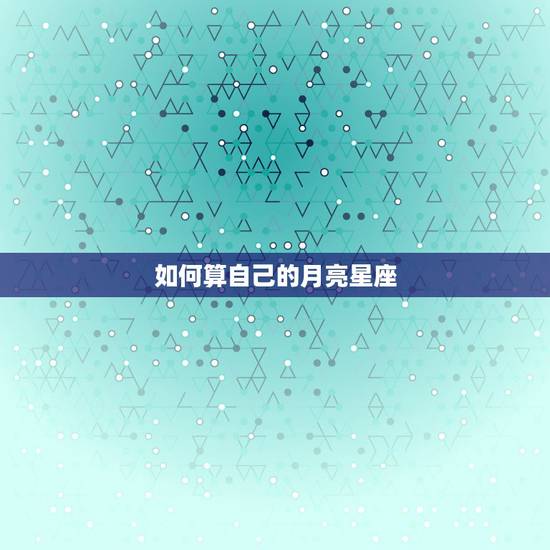 如何算自己的月亮星座，怎么算自己的月亮星座？