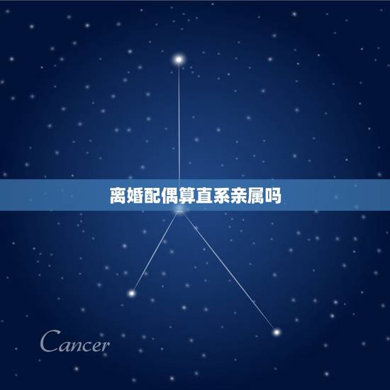 离婚配偶算直系亲属吗，打离婚不是直系亲属可以委托吗