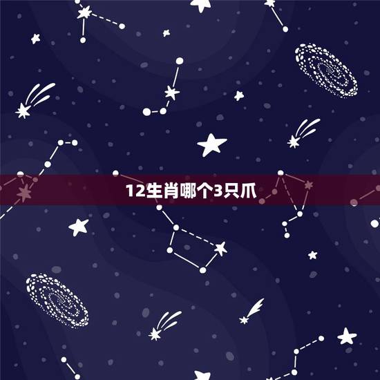 12生肖哪个3只爪，12生肖中哪些有三只爪