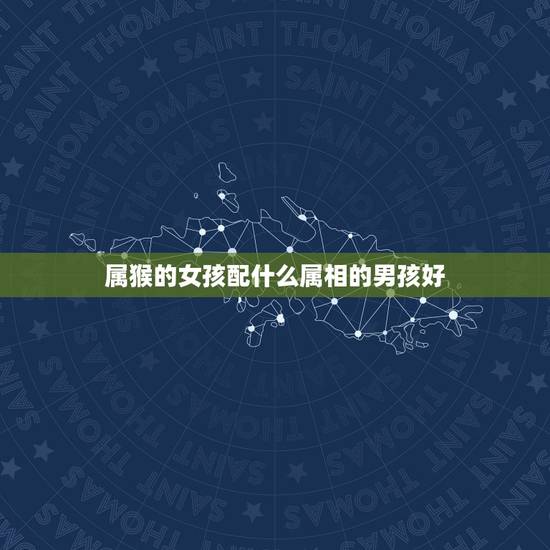 属猴的女孩配什么属相的男孩好，属猴的男士婚配什么属相最好