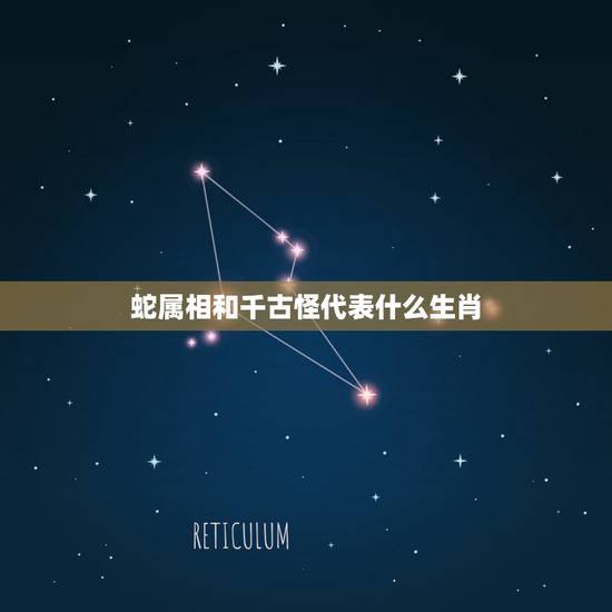 蛇属相和千古怪代表什么生肖，十二生肖中什么与蛇相配