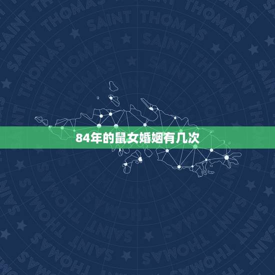 84年的鼠女婚姻有几次，84年属鼠的婚姻有几次
