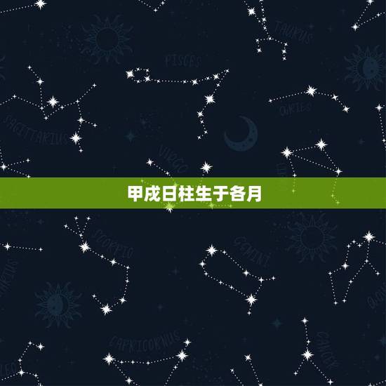 甲戌日柱生于各月，甲木中更好的日柱甲戌