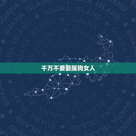 千万不要娶属狗女人,属狗的女人命不好 千万不要娶属狗女人,属狗的女人命不好