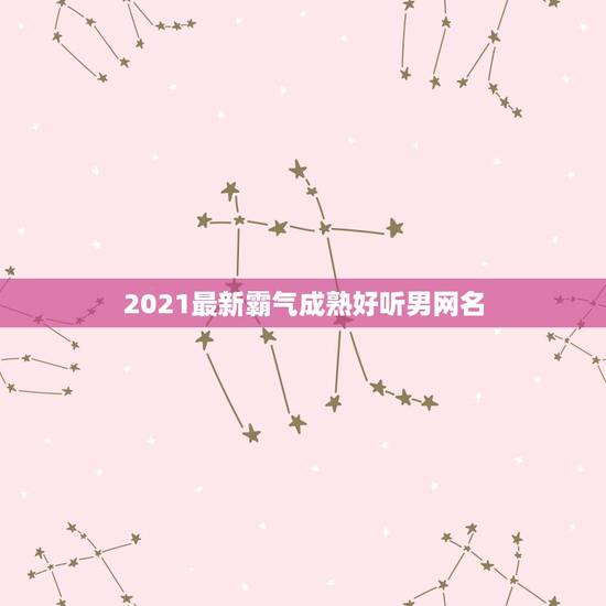 2021最新霸气成熟好听男网名,2021微信成熟男网名 2021最新霸气成熟好听男网名,2021微信成熟男网名