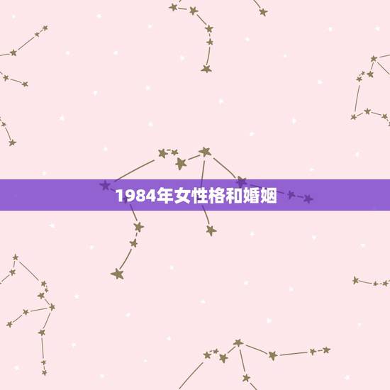 1984年女性格和婚姻，84年出生的女人和哪一年出生的男人最配