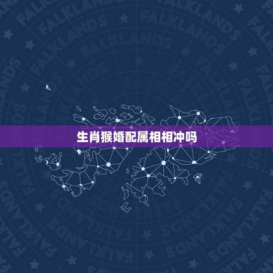 生肖猴婚配属相相冲吗，十二生肖男女最佳配对