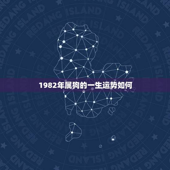 1982年属狗的一生运势如何,1982年属狗是什么命 1982年属狗的一生运势如何,1982年属狗是什么命