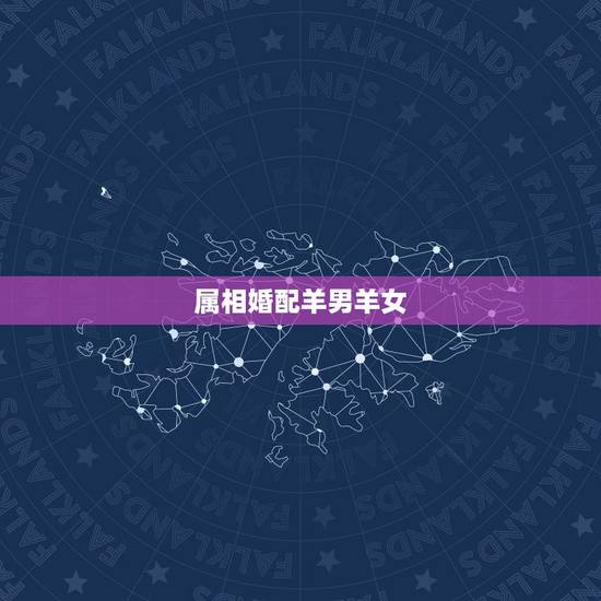 属相婚配羊男羊女,属羊的属相婚配表 属羊的适合和什么属相相配 属相婚配羊男羊女,属羊的属相婚配表 属羊的适合和什么属相相配