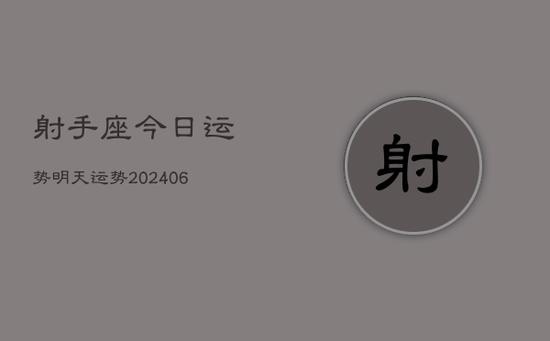 射手座今日运势明天运势(20240605) 射手座今日运势明天运势(20240605)