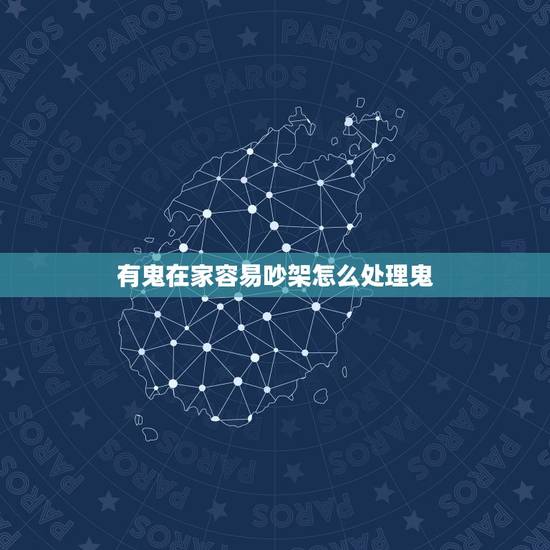 有鬼在家容易吵架怎么处理鬼，家里有鬼怎么办