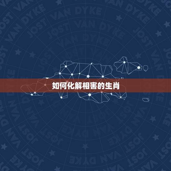 如何化解相害的生肖，生肖相害是什么意思