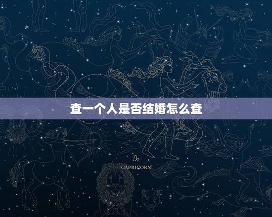 查一个人是否结婚怎么查,怎么知道一个人有没有结婚 查一个人是否结婚怎么查,怎么知道一个人有没有结婚