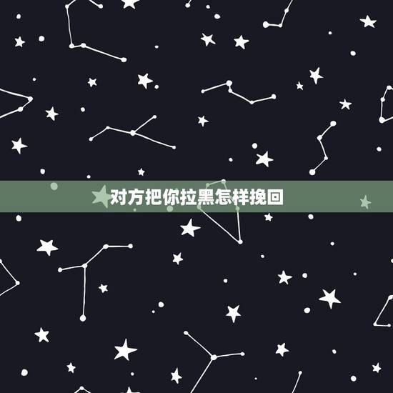 对方把你拉黑怎样挽回,微信被对方拉黑了怎么挽回微信? 对方把你拉黑怎样挽回,微信被对方拉黑了怎么挽回微信?