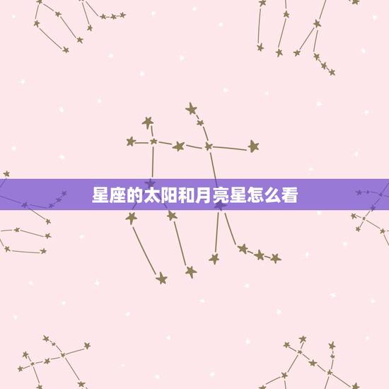 星座的太阳和月亮星怎么看，怎么查星座的太阳和月亮都在哪个星座上？