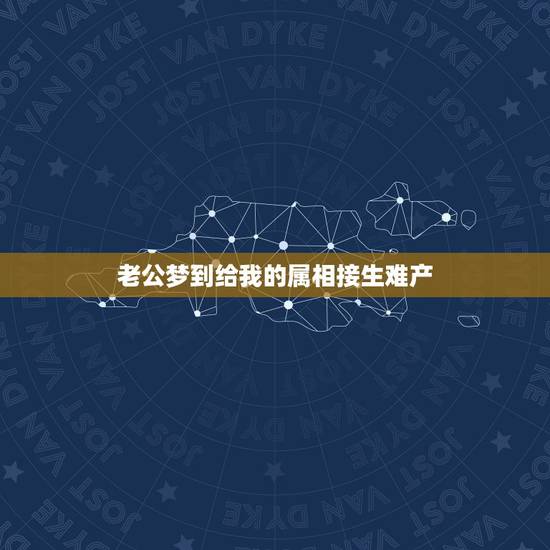老公梦到给我的属相接生难产,梦见自己属相 老公梦到给我的属相接生难产,梦见自己属相