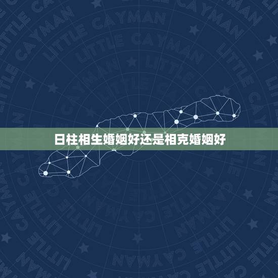 日柱相生婚姻好还是相克婚姻好，婚姻算命免费